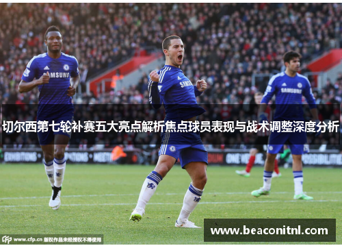 切尔西第七轮补赛五大亮点解析焦点球员表现与战术调整深度分析 切尔西第七轮补赛五大亮点解析焦点球员表现与战术调整深度分析
