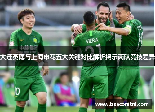 大连英博与上海申花五大关键对比解析揭示两队竞技差异