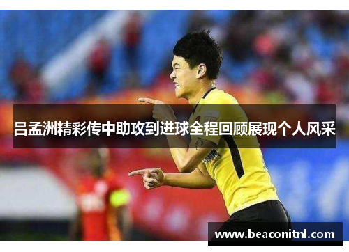吕孟洲精彩传中助攻到进球全程回顾展现个人风采