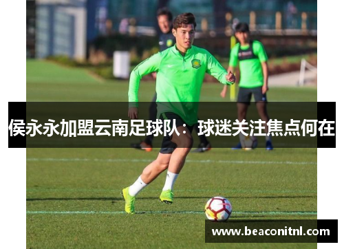 侯永永加盟云南足球队：球迷关注焦点何在