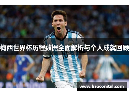 梅西世界杯历程数据全面解析与个人成就回顾