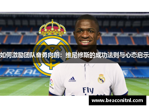 如何激励团队奋勇向前：维尼修斯的成功法则与心态启示