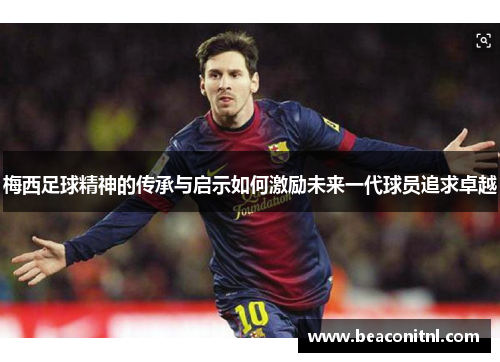 梅西足球精神的传承与启示如何激励未来一代球员追求卓越