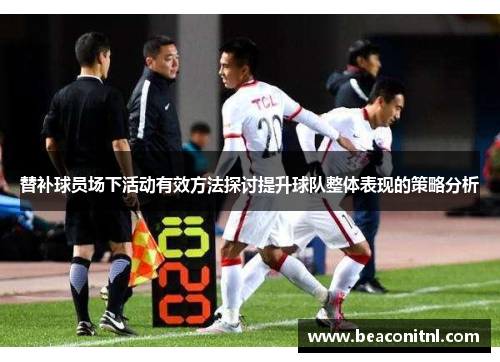 替补球员场下活动有效方法探讨提升球队整体表现的策略分析 替补球员场下活动有效方法探讨提升球队整体表现的策略分析