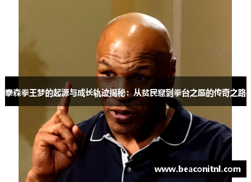泰森拳王梦的起源与成长轨迹揭秘：从贫民窟到拳台之巅的传奇之路