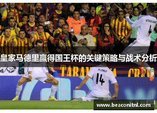 皇家马德里赢得国王杯的关键策略与战术分析 皇家马德里赢得国王杯的关键策略与战术分析