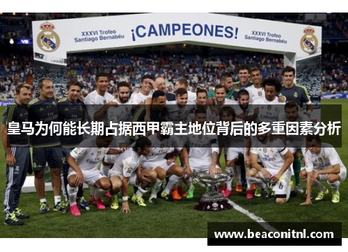 皇马为何能长期占据西甲霸主地位背后的多重因素分析 皇马为何能长期占据西甲霸主地位背后的多重因素分析