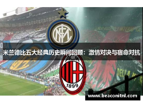 米兰德比五大经典历史瞬间回顾:激情对决与宿命对抗 米兰德比五大经典历史瞬间回顾:激情对决与宿命对抗