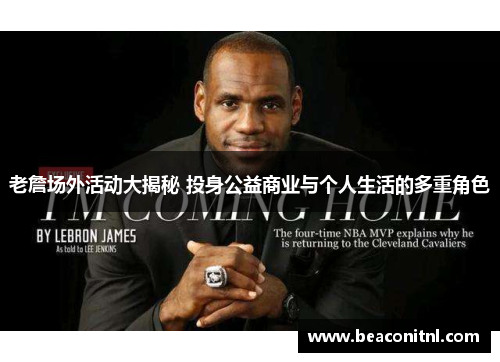 老詹场外活动大揭秘 投身公益商业与个人生活的多重角色 老詹场外活动大揭秘 投身公益商业与个人生活的多重角色