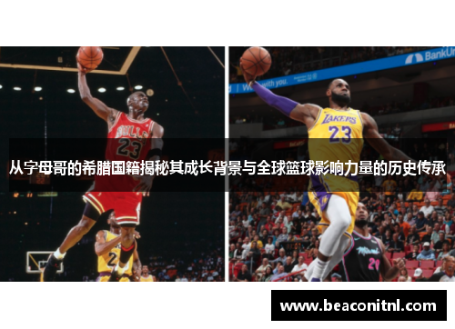 从字母哥的希腊国籍揭秘其成长背景与全球篮球影响力量的历史传承