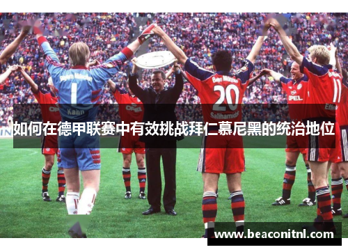 如何在德甲联赛中有效挑战拜仁慕尼黑的统治地位