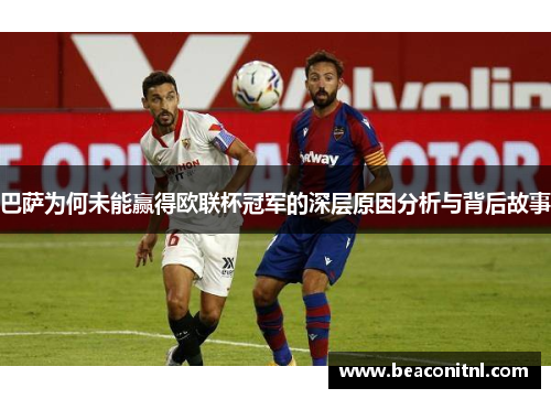 巴萨为何未能赢得欧联杯冠军的深层原因分析与背后故事