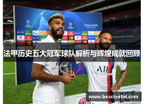 法甲历史五大冠军球队解析与辉煌成就回顾